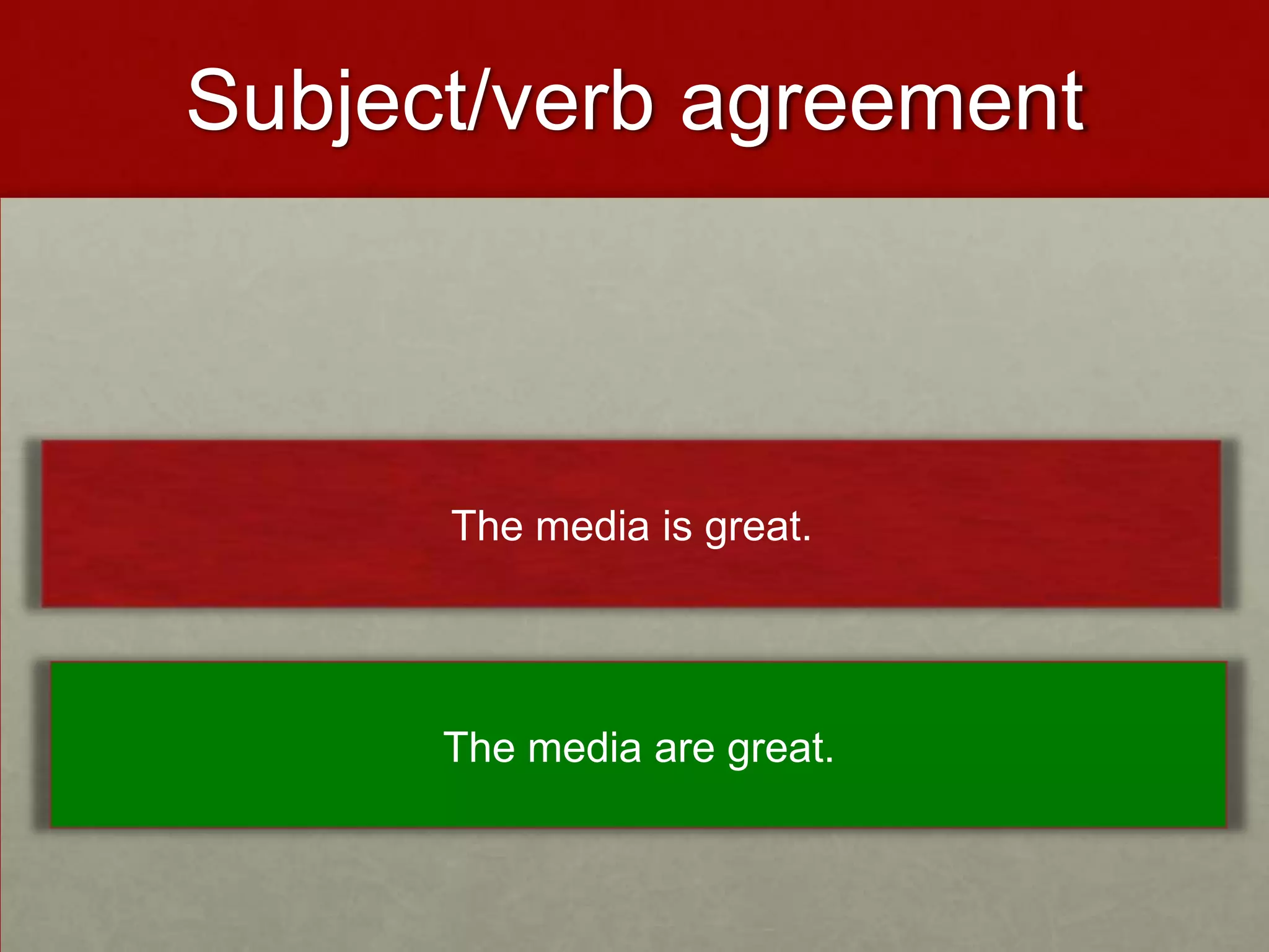Subject/verb agreement



      The media is great.




      The media are great.
 