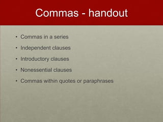 Commas - handout

• Commas in a series

• Independent clauses

• Introductory clauses

• Nonessential clauses

• Commas within quotes or paraphrases
 