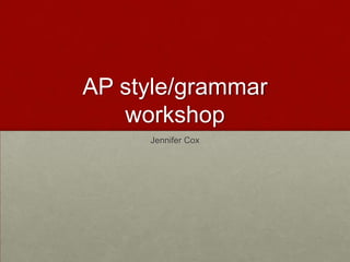 AP style/grammar
   workshop
     Jennifer Cox
 
