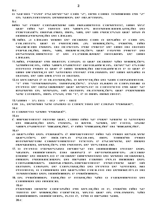 2
8. c
O sufixo “-eza” escreve-se com “z”, bem como terminam em “z”
   os substantivos derivados de adjetivos.
9. c
Não se pode considerar um argumento coerente, uma vez
   que  não  se trata   da   simples  internacionalização do
   português brasileiro, mas, sim, de um processo que visa à
   homogeneização da língua.
10. Não. A língua varia de acordo com a região e com os
   falantes   que  a  praticam.  As   variações, porém, não
   significam erros ou acertos por parte de uma ou outra
   população, mas, sim, modificações que fazem parte do
   desenvolvimento   e  da  flexibilidade  naturais de  uma
   língua.
11. Não, porque em muitos casos o que ocorre são variações
   semânticas, não simplesmente ortográficas. Deve-se estar
   atento para o que é uma variação ortográfica e o que é
   uma diferença de sentido entre palavras de uma região a
   outra, de um dialeto a outro.
12. O recurso é a aliteração, a repetição do som consonantal
    “t” em “tenebrosas transações”. Isso ajuda a construir o
    efeito de obscuridade que reveste o contexto em que se
    inserem os versos. Há outras aliterações que poderiam
    ser citadas, mas essa, em “t”, é a mais marcante.

13. Soma = 15 (01 + 02 + 04 + 08)
Em 16, deveria ser usado o conectivo de causa “porque”.
14. c
O correto seria “porquê”.
15. b
É importante notar que, como não se pode saber o sentido
    da  migração dos  povos,   o  ideal  seria, de  fato,  usar
    simplesmente “migração”, e não “emigração” ou “imigração”.
16. e
A questão dos porquês é importante não só para resolver
    questões   de  múltipla  escolha,   mas   também para
    interpretar corretamente textos e escrever, de modo
    adequado, redações em provas de vestibular.
17.    O efeito expressivo apoia-se na homonímia entre dois
      signos  homófonos   (ou  quase)  e heterógrafos:  Accord
      (nome do modelo) e acorde (imperativo do verbo acordar),
      ambos pronunciados da mesma forma pela maioria dos
      consumidores   brasileiros.Importante  perceber  que  há
      outras causas de construção do efeito de sentido. No
      entanto, o comando da questão facilita ao demarcá-la ao
      território dos homônimos e parônimos.
18. Os parônimos tração     e   atração   são   o   fundamento   da
   chamada do anúncio.
      19. d
      Poderia haver confusão em relação a e, porém não se
      trata de variação fonética, visto que as palavras são
      homônimas homófonas, isto é, têm o mesmo som.
      20. c
 