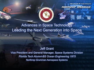 1
Jeff Grant
Vice President and General Manager, Space Systems Division
Florida Tech Alumni-BS Ocean Engineering 1975
Northrop Grumman Aerospace Systems
Advances in Space Technology
Leading the Next Generation into Space
 