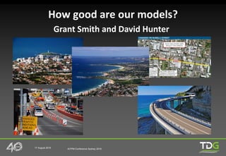 17 August 2016 AITPM Conference Sydney 2016
How good are our models?
Grant Smith and David Hunter
 