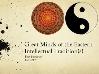Great Minds of the Eastern
Intellectual Tradition(s)
First Semester
Fall 2012
 