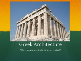 Greek Architecture
Where do you see similar structures today??
 
