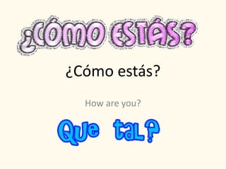 ¿Cómo estás?
How are you?
 