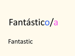 Fantástico/a
Fantastic
 