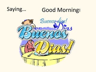 Saying… Good Morning!
 