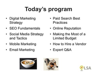 • Digital Marketing
Strategy
• SEO Fundamentals
• Social Media Strategy
and Tactics
• Mobile Marketing
• Email Marketing
Today’s program
• Paid Search Best
Practices
• Online Reputation
• Making the Most of a
Limited Budget
• How to Hire a Vendor
• Expert Q&A
 