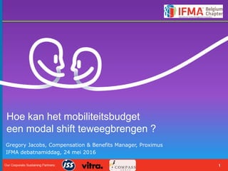 1
Gregory Jacobs, Compensation & Benefits Manager, Proximus
IFMA debatnamiddag, 24 mei 2016
Hoe kan het mobiliteitsbudget
een modal shift teweegbrengen ?
 