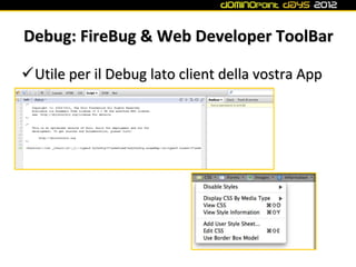 Debug: FireBug & Web Developer ToolBar

Utile per il Debug lato client della vostra App
 