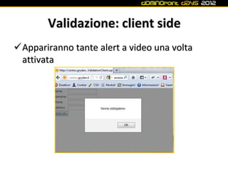 Validazione: client side
Appariranno tante alert a video una volta
 attivata
 