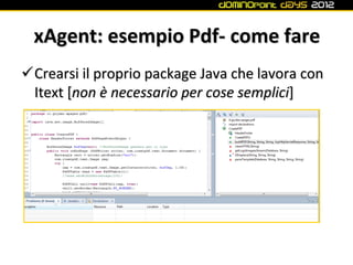 xAgent: esempio Pdf- come fare
Crearsi il proprio package Java che lavora con
 Itext [non è necessario per cose semplici]
 