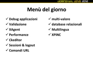 Menù del giorno
 Debug applicazioni    multi-valore
 Validazione           database relazionali
 XAgent                Multilingua
 Performance           XPiNC
 Ckeditor
 Sessioni & logout
 Comandi URL
 