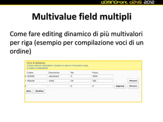 Multivalue field multipli
Come fare editing dinamico di più multivalori
per riga (esempio per compilazione voci di un
ordine)
 