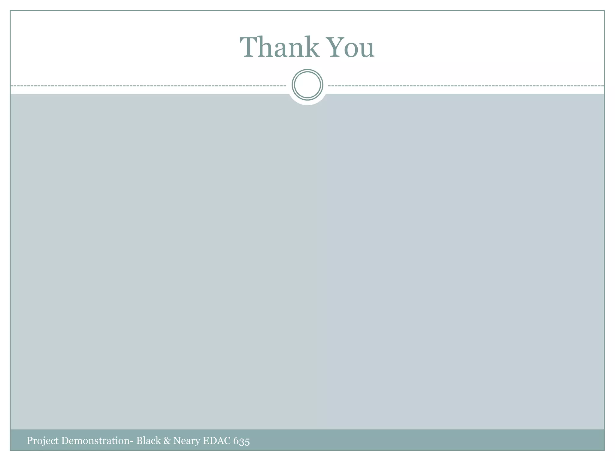 Thank You

Project Demonstration- Black & Neary EDAC 635

 