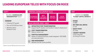 Group STRATEGY Cost and Portfolio Transformation Lead in business Superior Production Model Europe Germany T-Mobile USA Finance
FINANCESTRATEGYISOUR BALANCED TRAININGPLAN...LEADING EUROPEAN TELCO WITH FOCUS ON ROCE
 RATING
A-/BBB
 NET DEBT/ADJ. EBITDA
2–2.5x
 EQUITY RATIO
25–35%
 LIQUIDITY RESERVE
covers maturities
of coming 24 months
INFRASTRUCTURE TRANSFORMATION
Support fast IP migration and transform network infrastructure
COST TRANSFORMATION
Reduce indirect cost
PORTFOLIO MANAGEMENT
Deliver on preferred business model (integrated + B2C/B2B)
and value generation
RISK MANAGEMENT
Maintain low risk country portfolio
 DIVIDEND1
 Following FCF growth
 Floor at 0.50 EUR per share
 Attractive option:
Dividend in kind
UNDISPUTED ACCESS
TO DEBT CAPITAL MARKETS
RELIABLE SHAREHOLDER
REMUNERATION POLICY INTEGRATED
IP NETWORKS
BEST
CUSTOMER
EXPERIENCE
LEAD IN
BUSINESS
WIN WITH
PARTNERS
1
2
3
4
1 Subject to necessary AGM approval and board resolution
DEBTEQUITY STRATEGY LEADING EUROPEAN TELCO
VALUE CREATION: ROCE > WACC
35
 