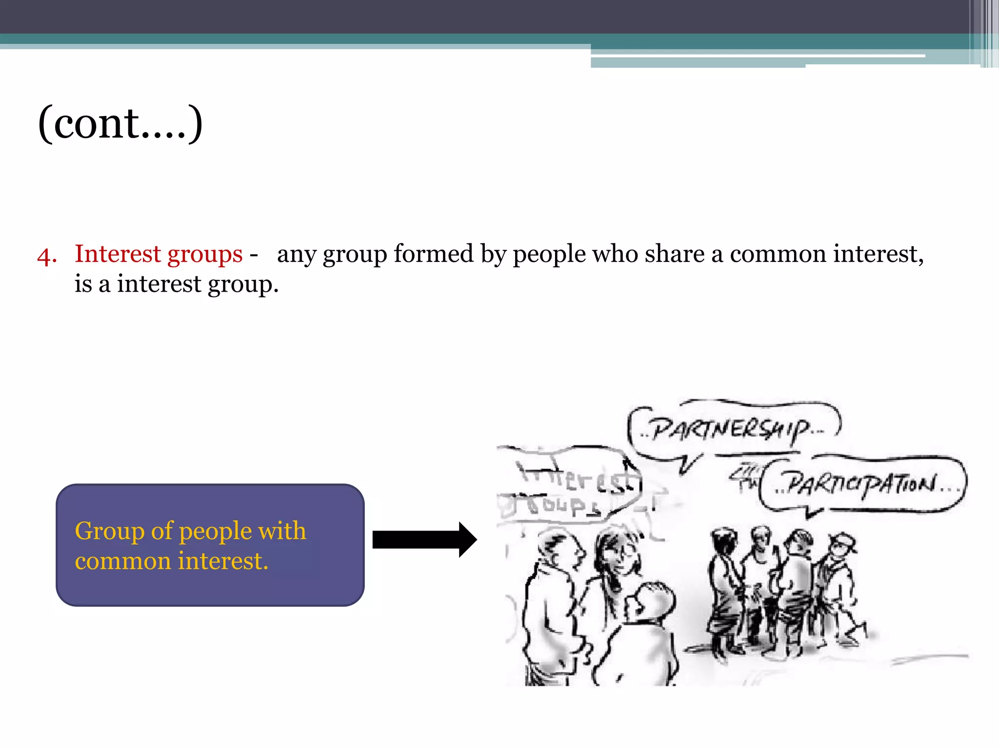 (cont.…)

4. Interest groups - any group formed by people who share a common interest,
   is a interest group.




   Group of people with
   common interest.
 