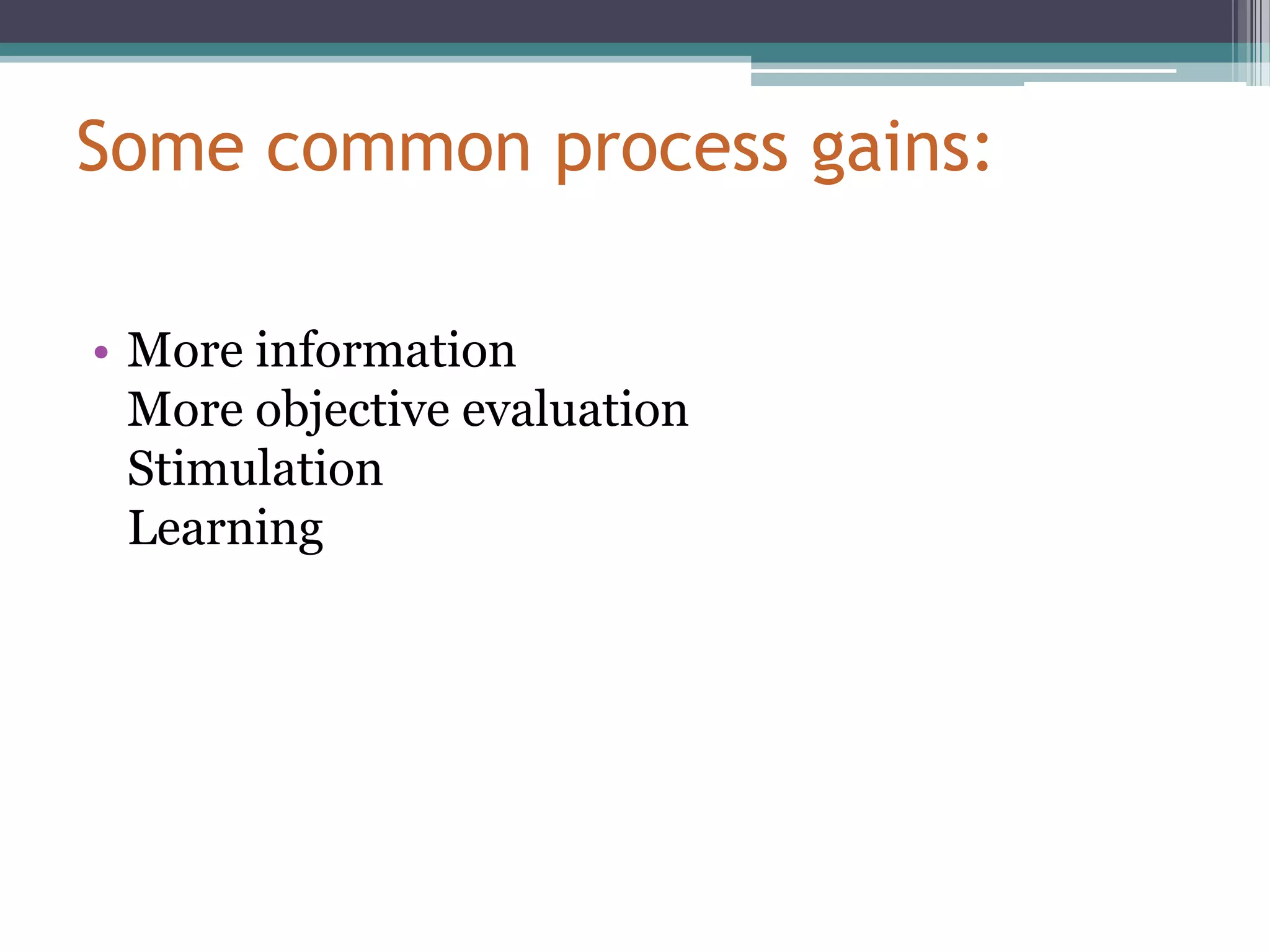 Some common process gains:

• More information
  More objective evaluation
  Stimulation
  Learning
 