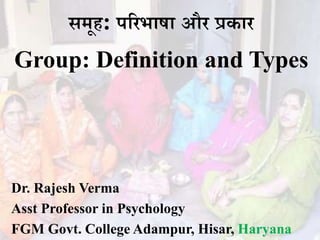 समूह: परिभाषा औि प्रकाि
Group: Definition and Types
Dr. Rajesh Verma
Asst Professor in Psychology
FGM Govt. College Adampur, Hisar, Haryana
 