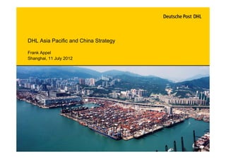 DHL Asia Pacific and China Strategy

Frank Appel
Shanghai, 11 July 2012
 