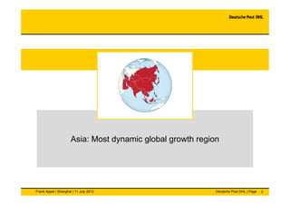 Asia: Most dynamic global growth region




Frank Appel | Shanghai | 11 July 2012                       Deutsche Post DHL ...
