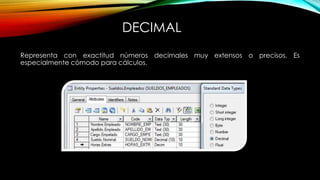 DECIMAL
Representa con exactitud números decimales muy extensos o precisos. Es
especialmente cómodo para cálculos.
 