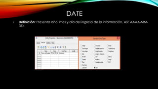 DATE
• Definición: Presenta año, mes y día del ingreso de la información. Así: AAAA-MM-
DD.
 