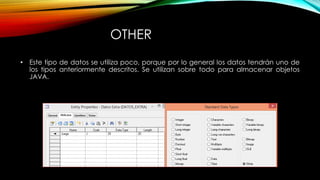 OTHER
• Este tipo de datos se utiliza poco, porque por lo general los datos tendrán uno de
los tipos anteriormente descritos. Se utilizan sobre todo para almacenar objetos
JAVA.
 