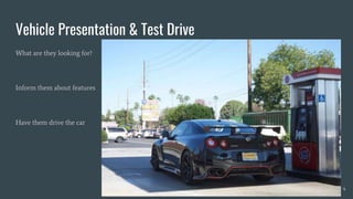Vehicle Presentation & Test Drive
What are they looking for?
Inform them about features
Have them drive the car
4