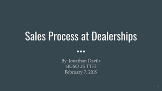 Sales Process at Dealerships
By: Jonathan Davila
BUSO 25 TTH
February 7, 2019
1
 