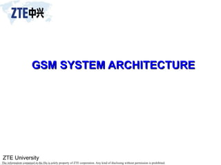 ZTE University
The information contained in the file is solely property of ZTE corporation. Any kind of disclosing without permission is prohibited.
GSM SYSTEM ARCHITECTURE
GSM SYSTEM ARCHITECTURE
 