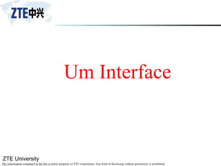 ZTE University
The information contained in the file is solely property of ZTE corporation. Any kind of disclosing without permission is prohibited.
Um Interface
 
