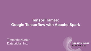 SPARK SUMMIT
EUROPE2016
TensorFrames:
Google Tensorflow with Apache Spark
Timothée Hunter
Databricks, Inc.
 