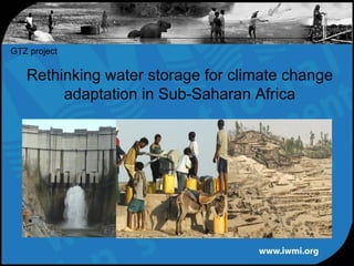 GTZ project

   Rethinking water storage for climate change
        adaptation in Sub-Saharan Africa
 