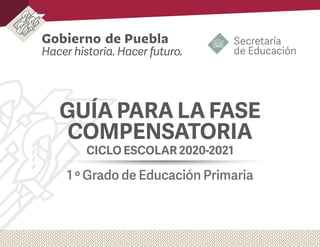 GUÍA PARA LA FASE
COMPENSATORIA
CICLO ESCOLAR 2020-2021
1 º Grado de Educación Primaria
 