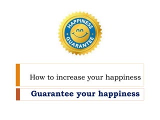 How to increase your happiness
Guarantee your happiness
 