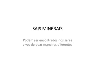 SAIS MINERAIS

Podem ser encontrados nos seres
vivos de duas maneiras diferentes
 