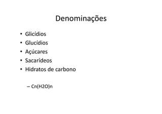 Denominações
•   Glicídios
•   Glucídios
•   Açúcares
•   Sacarídeos
•   Hidratos de carbono

    – Cn(H2O)n
 