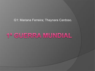 G1: Mariana Ferreira; Thaynara Cardoso. 1ª Guerra Mundial 