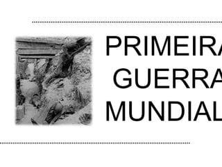 PRIMEIRA
GUERRA
MUNDIAL
 