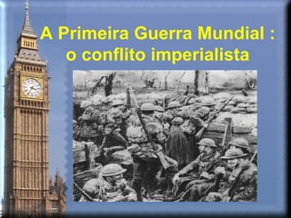 A Primeira Guerra Mundial :
   o conflito imperialista
 