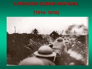 A PRIMEIRA GUERRAMUNDIAL
(1914- 1918)
 