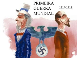 PRIMEIRA
GUERRA
MUNDIAL
1914-1918
 