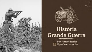 História
Grande Guerra
Por Marcos Rocha
@profmarcosrocha
 