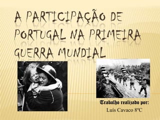 A participação de Portugal na primeira Guerra Mundial Trabalho realizado por: Luís Cavaco 8ºC 