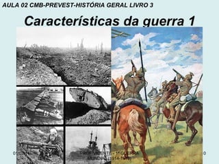 AULA 02 CMB-PREVEST-HISTÓRIA GERAL LIVRO 3

Características da guerra 1

01/02/14

PROF VICENTE - 1ª GUERRA
MUNDIAL (1914-1918)

10

 