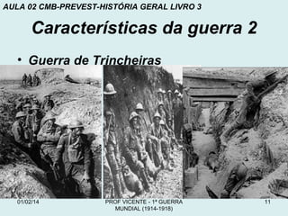 AULA 02 CMB-PREVEST-HISTÓRIA GERAL LIVRO 3

Características da guerra 2
• Guerra de Trincheiras

01/02/14

PROF VICENTE - 1ª GUERRA
MUNDIAL (1914-1918)

11

 