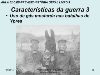 AULA 02 CMB-PREVEST-HISTÓRIA GERAL LIVRO 3

Características da guerra 3
• Uso de gás mostarda nas batalhas de
Ypres

01/02/14

PROF VICENTE - 1ª GUERRA
MUNDIAL (1914-1918)

12

 