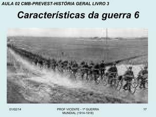 AULA 02 CMB-PREVEST-HISTÓRIA GERAL LIVRO 3

Características da guerra 6

01/02/14

PROF VICENTE - 1ª GUERRA
MUNDIAL (1914-1918)

17

 