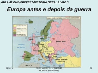 AULA 02 CMB-PREVEST-HISTÓRIA GERAL LIVRO 3

Europa antes e depois da guerra

01/02/14

PROF VICENTE - 1ª GUERRA
MUNDIAL (1914-1918)

38

 